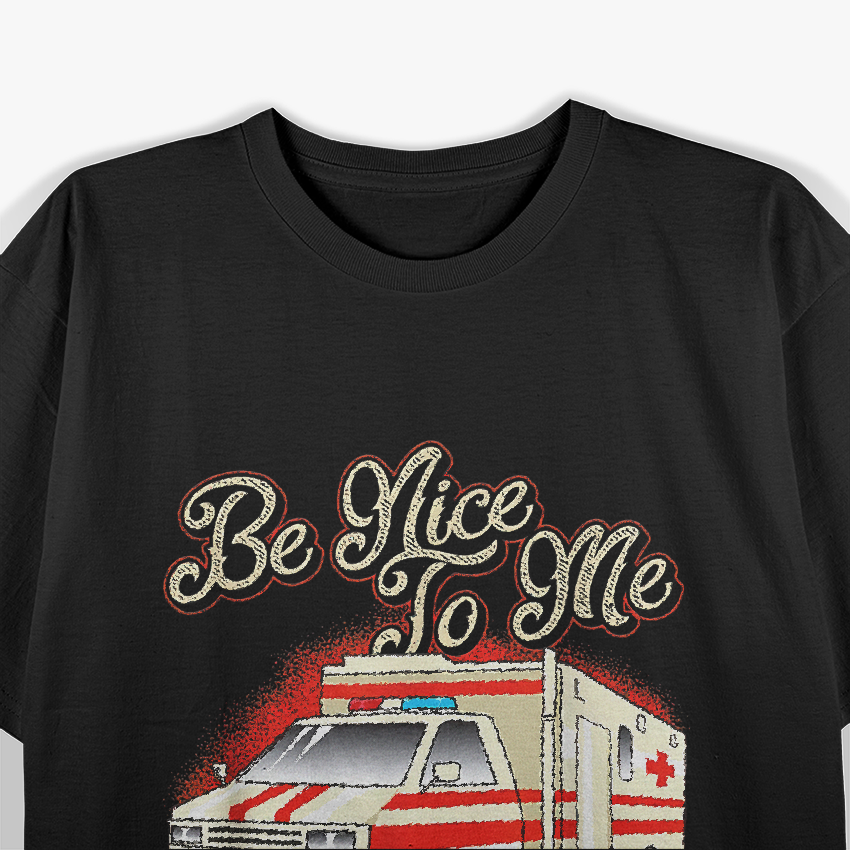 Paramedic Be Nice to Me - EMT, Emergency, Ambulance, EMS Proud T-Shirt