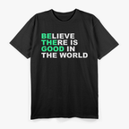 Believe There Is Good In The World Positive Message T-Shirt