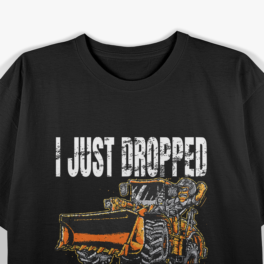 I Just Dropped A Load Bucket Loader Operator Construction T-Shirt