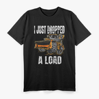 I Just Dropped A Load Bucket Loader Operator Construction T-Shirt