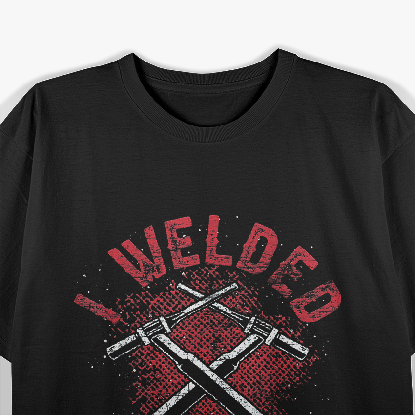 I Welded It Helded Steelworker Welder T-Shirt