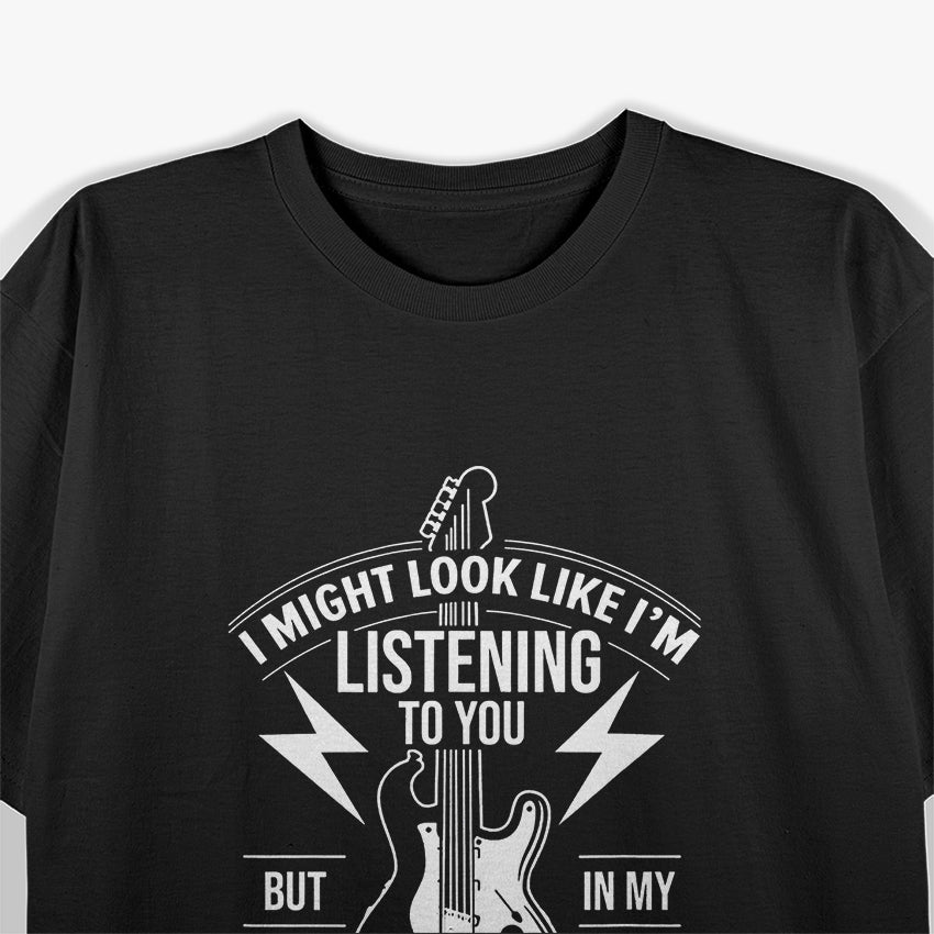 I Might Look Like I’m Listening to You Guitar Player Humor T-Shirt