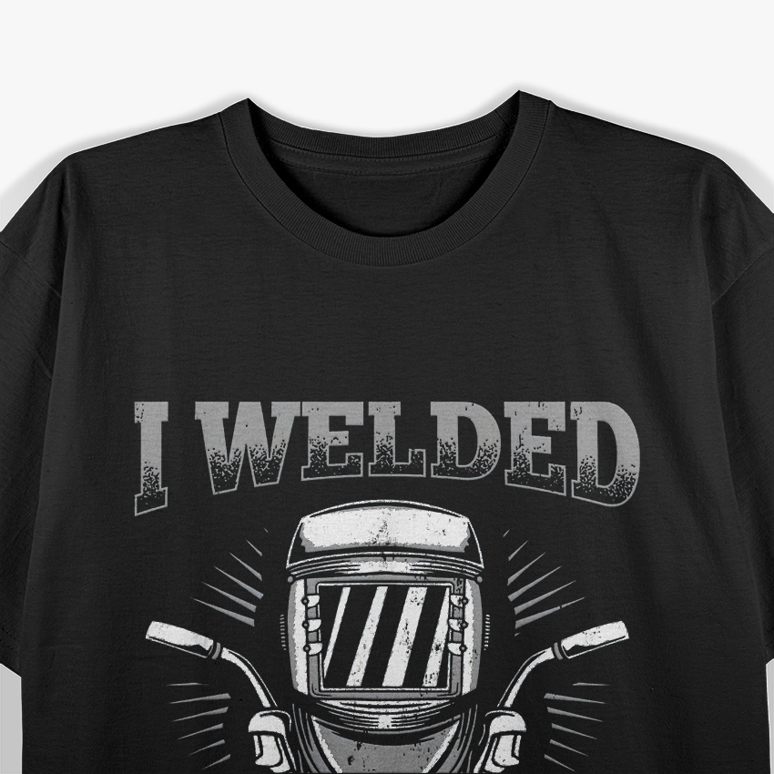 I Welded It Helded Welding Welder T-Shirt