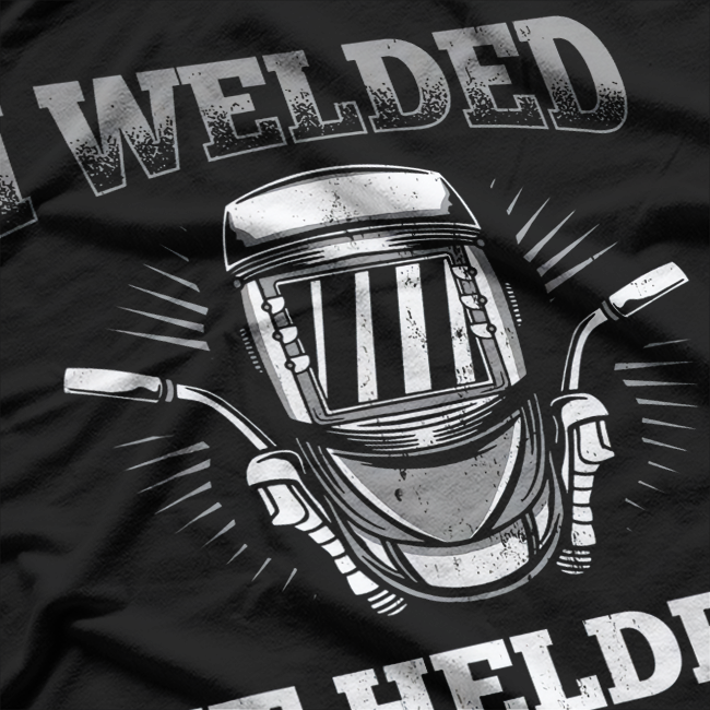I Welded It Helded Welding Welder T-Shirt