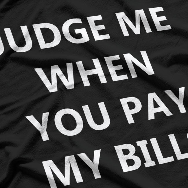 JUDGE ME WHEN YOU PAY MY BILLS T-Shirt