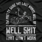 I'm Pretty Sure My Last Words Will Be Sh*t That Didn't Work T-Shirt
