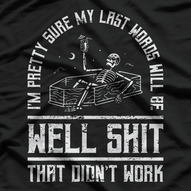I'm Pretty Sure My Last Words Will Be Sh*t That Didn't Work T-Shirt