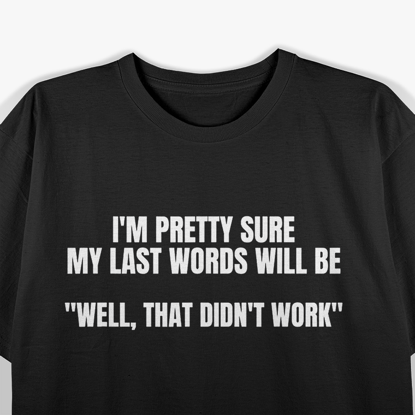 I'm Pretty Sure My Last Words Will Be Well That Didn't Work T-Shirt