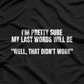 I'm Pretty Sure My Last Words Will Be Well That Didn't Work T-Shirt