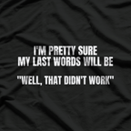 I'm Pretty Sure My Last Words Will Be Well That Didn't Work T-Shirt