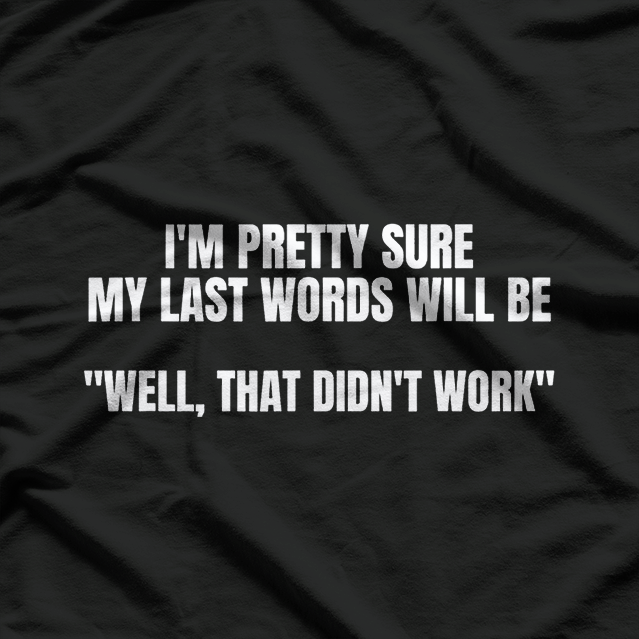 I'm Pretty Sure My Last Words Will Be Well That Didn't Work T-Shirt