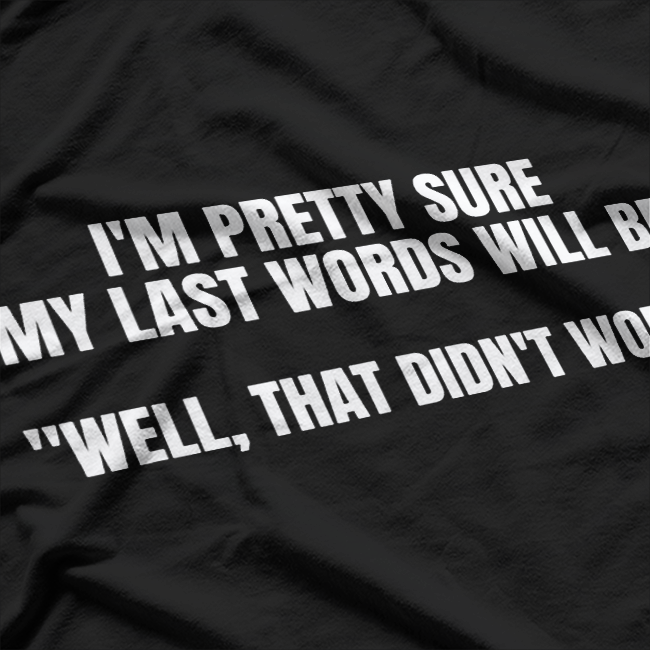 I'm Pretty Sure My Last Words Will Be Well That Didn't Work T-Shirt