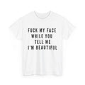 F*ck My Face While You Tell Me I’m Beautiful – Funny Adult T-Shirt