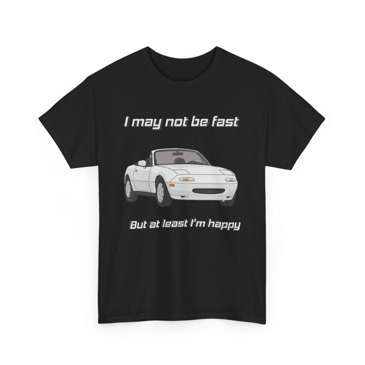 I May Not Be Fast But At Least I’m Happy – Miata Funny T-Shirt