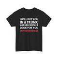 I Will Put You In A Trunk And Help People Look For You – Funny Dark Humor T-Shirt