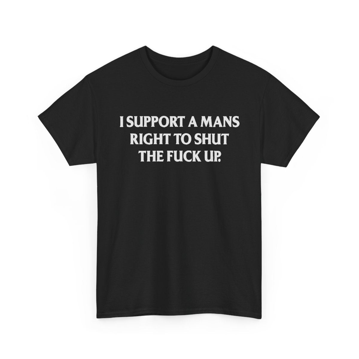 I Support A Man’s Right To Shut The F**k Up – Funny Feminist Statement Graphic T-Shirt