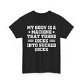 My Body Is A Machine That Turns Dicks Into Sucked Dicks T-Shirt