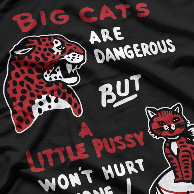 Big Cats Are Dangerous But a Little Pussy Won’t Hurt Anyone T-Shirt