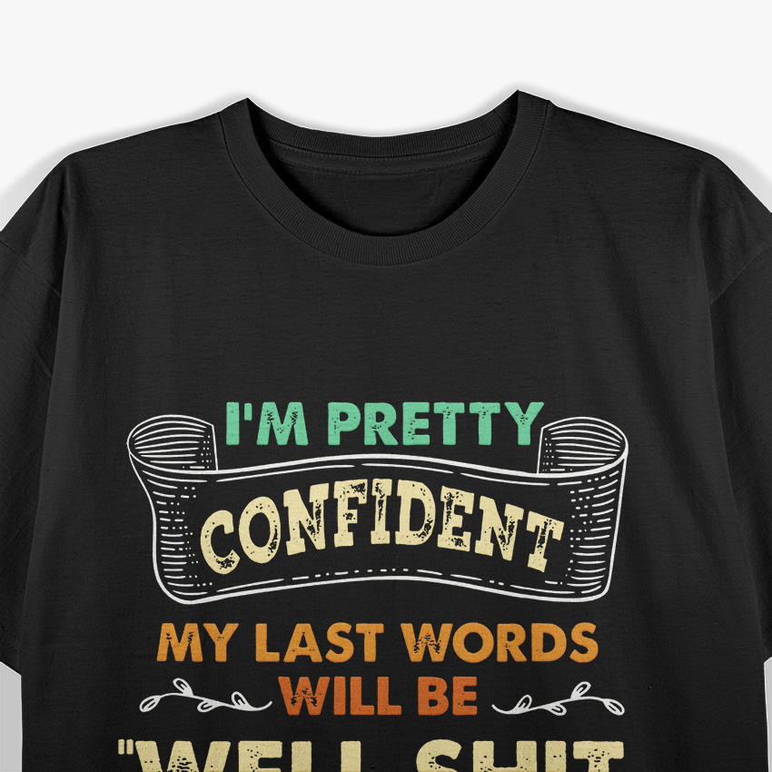 I'm Pretty Confident Funny My Last Words T-Shirt