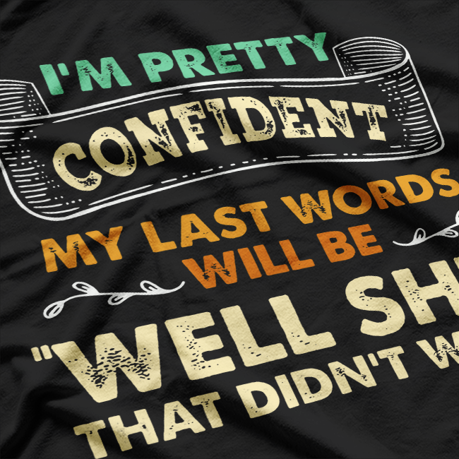 I'm Pretty Confident Funny My Last Words T-Shirt