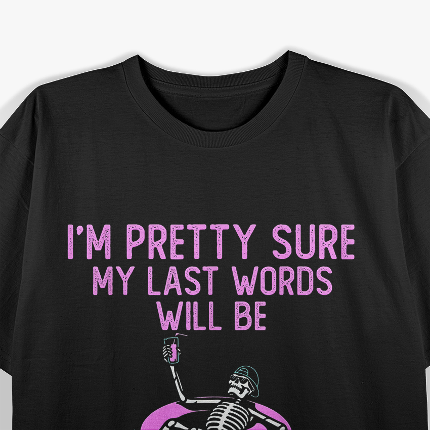 I'm Pretty Sure My Last Words, Funny T-Shirt