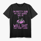 I'm Pretty Sure My Last Words, Funny T-Shirt
