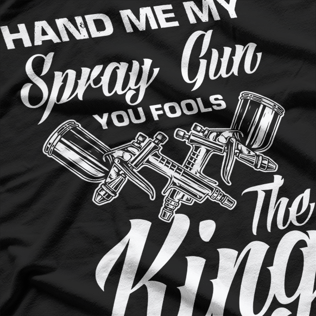 Hand Me My Spray Gun The King Wants To Paint Car Painter T-Shirt