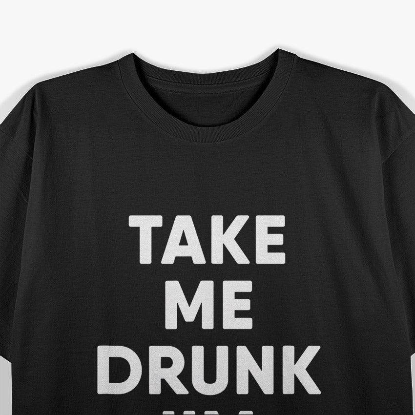 Take Me Drunk, I'm Home Funny Drinking T-Shirt