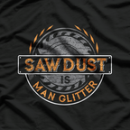 Sawdust is Man Glitter, for Woodworkers & Carpenters T-Shirt