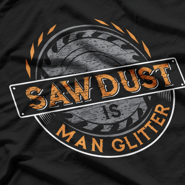 Sawdust is Man Glitter, for Woodworkers & Carpenters T-Shirt