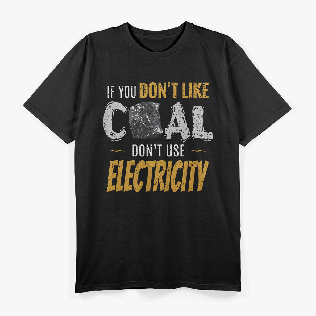 Coal Mine Working If You Don't Like Coal Don't Use Electric T-Shirt