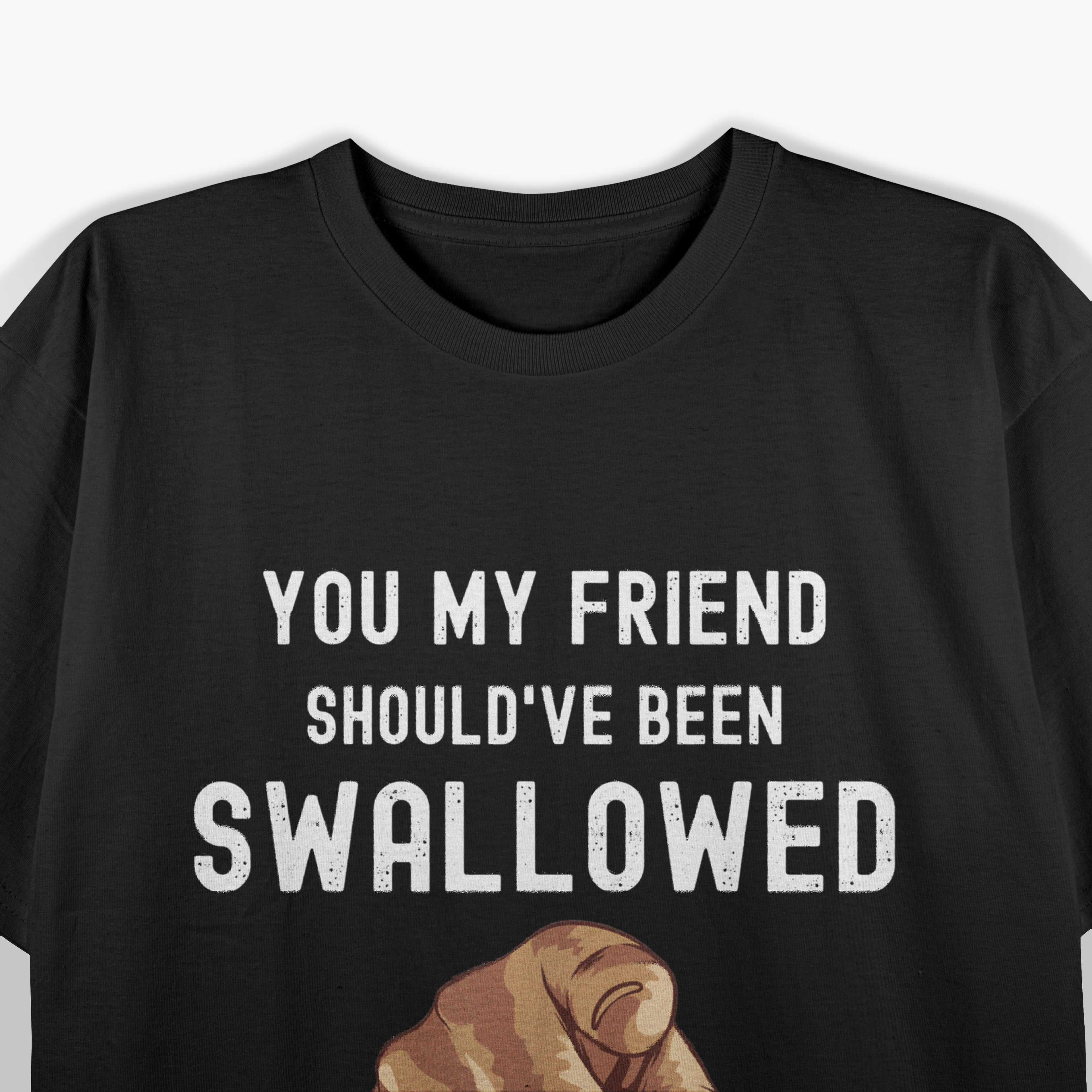 You My Friend Should Have Been Swallowed Funny T-Shirt