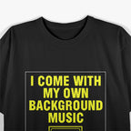 I Come With My Own Background Music T-Shirt