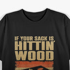 If Your Sack Is Hittin' Wood You Missed The Hole T-Shirt