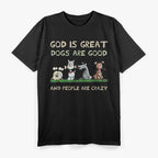 God Is Great Dogs Are Good And People Are Crazy T-Shirt