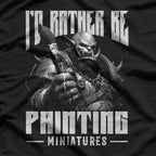 I'd Rather Be Painting Miniatures T-Shirt