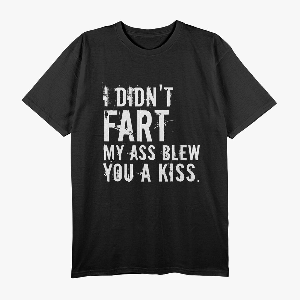 I Didn’t Fart, My Ass Blew You a Kiss - Funny Fart Joke T-Shirt