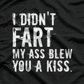 I Didn’t Fart, My Ass Blew You a Kiss - Funny Fart Joke T-Shirt