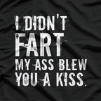 I Didn’t Fart, My Ass Blew You a Kiss - Funny Fart Joke T-Shirt