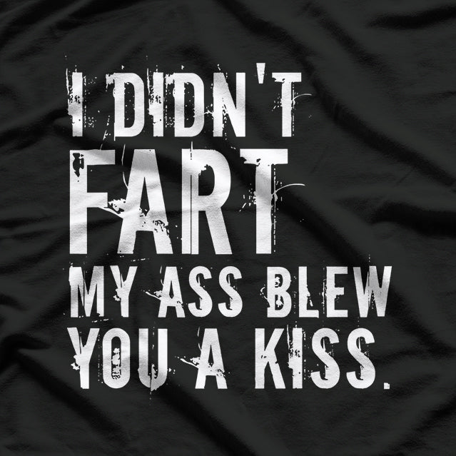 I Didn’t Fart, My Ass Blew You a Kiss - Funny Fart Joke T-Shirt