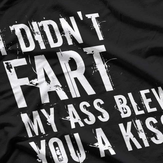 I Didn’t Fart, My Ass Blew You a Kiss - Funny Fart Joke T-Shirt
