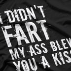 I Didn’t Fart, My Ass Blew You a Kiss - Funny Fart Joke T-Shirt