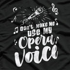 Don’t Make Me Use My Opera Voice - Funny Music T-Shirt