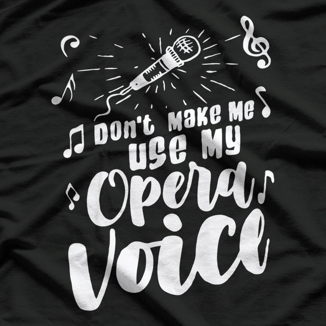 Don’t Make Me Use My Opera Voice - Funny Music T-Shirt