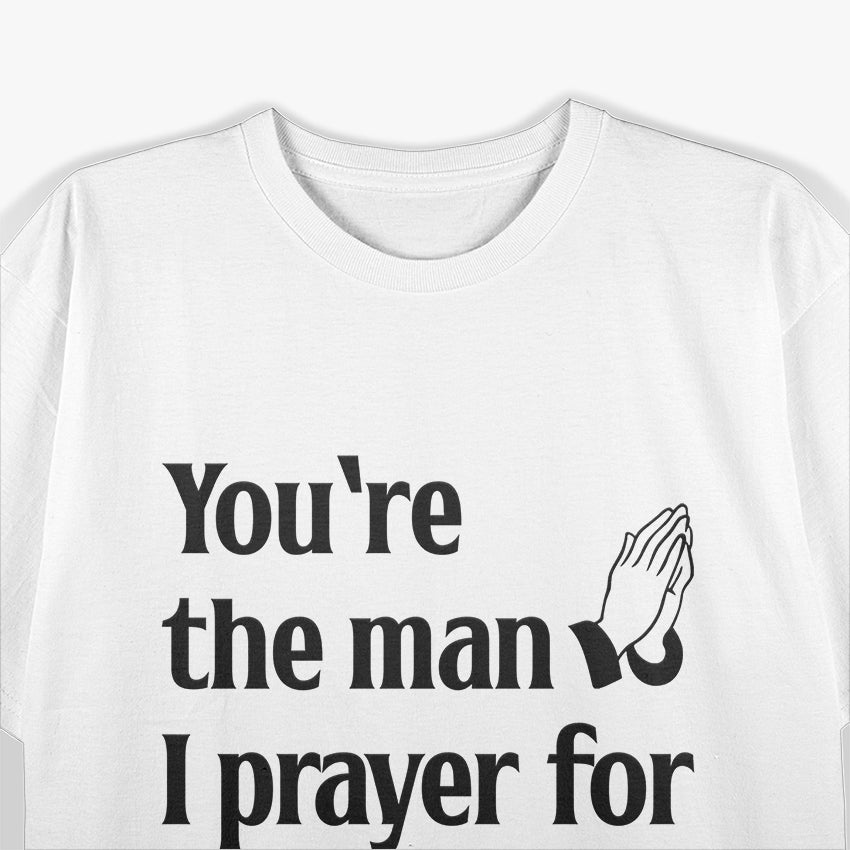 You’re The Man I Prayed For - Funny Husband Boyfriend T-Shirt