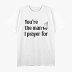 You’re The Man I Prayed For - Funny Husband Boyfriend T-Shirt
