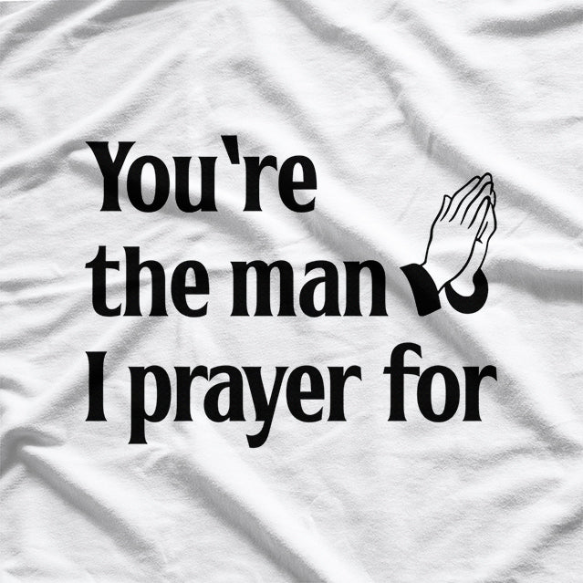 You’re The Man I Prayed For - Funny Husband Boyfriend T-Shirt