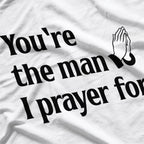 You’re The Man I Prayed For - Funny Husband Boyfriend T-Shirt