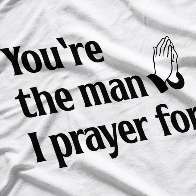 You’re The Man I Prayed For - Funny Husband Boyfriend T-Shirt