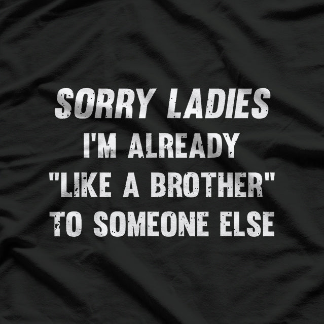 Sorry Ladies, I'm Already Like a Brother to Someone Else Funny T-Shirt